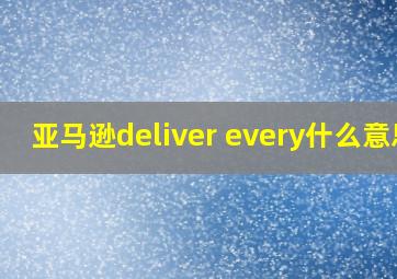 亚马逊deliver every什么意思